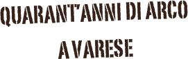 quarant’anni di arco
a varese