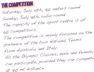 the competition Saturday, July 15th, 70 meters round
Sunday, July 16th, robin round
The capacity of the sport centre is of 60 competitors.
The competition is mainly focused on the presence of the two National Teams from Australia and Italy.
All the Olympic Classes, male and female, can participate, provided they can compete at 70 mt distance.